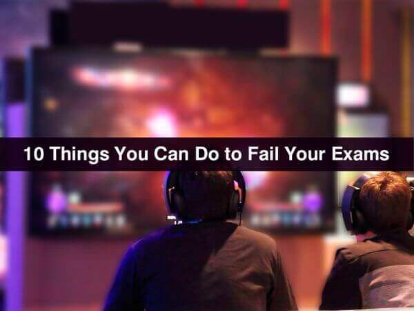 10 Things You Can Do to Fail Your Exams
